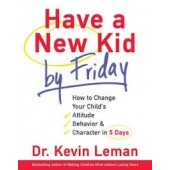 Have a New Kid by Friday: How to Change Your Child's Attitude, Behavior & Character in 5 Days
